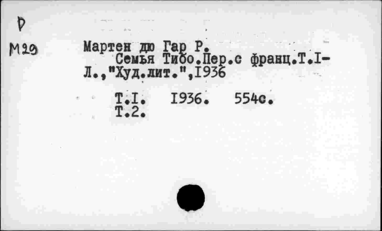 ﻿р
N2.0 Мартен дю Гар Р.
Семья Тиоо.Пер.с франц.Т.1
Л.,"Худ.лит.",1936
Т.1.	1936.	554с.
Т.2.